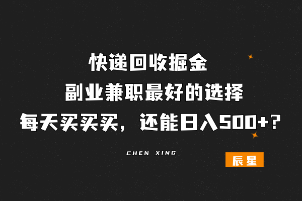 图片[1]-快递回收掘金,新人最好的选择,每天买买买，还能日入300+？-辰星