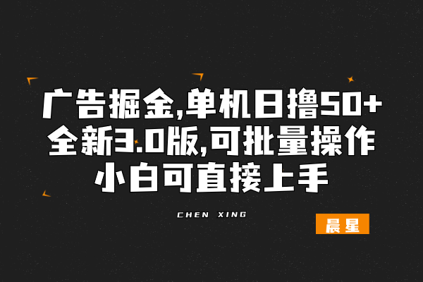 广告掘金，一部手机轻松搞定，单机单日撸50+，全新3.0版，可批量操作，小白可上手-辰星