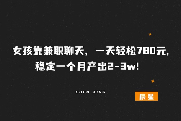 她靠这个玩法，每天聊聊天，一天轻松780元,后期稳定月产出2-3w＋❓-辰星