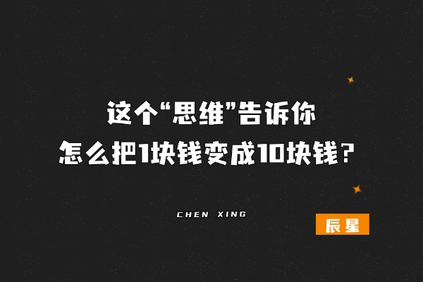 这个“思维”告诉你怎么把1块钱变成10块钱？-辰星