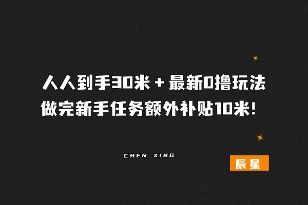 图片[1]-人人到手30米＋，最新0撸玩法，做完新手任务额外补贴10米！-辰星
